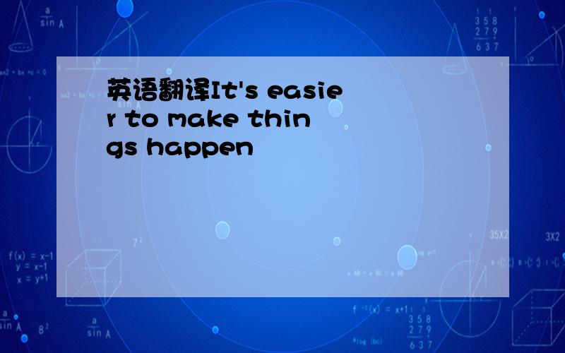英语翻译It's easier to make things happen