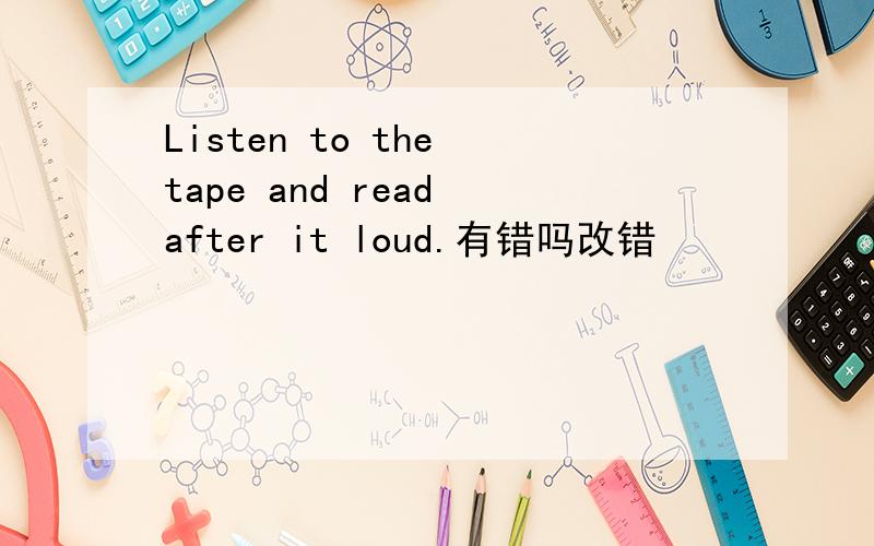Listen to the tape and read after it loud.有错吗改错