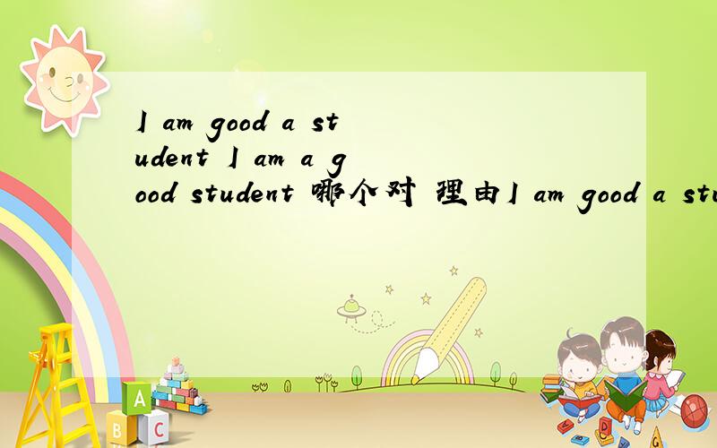 I am good a student I am a good student 哪个对 理由I am good a student I am a good student 哪个对 理由