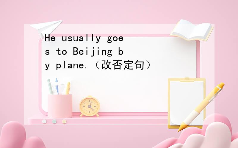 He usually goes to Beijing by plane.（改否定句）