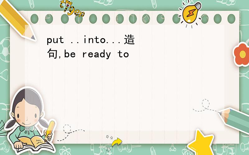put ..into...造句,be ready to