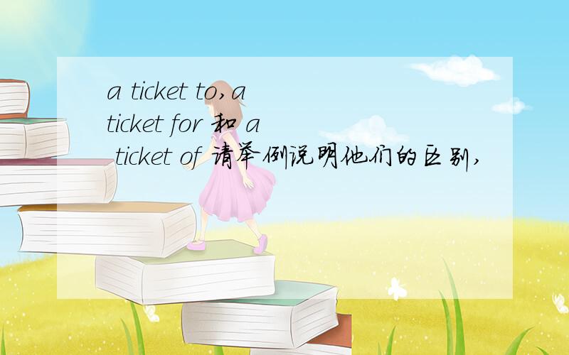 a ticket to,a ticket for 和 a ticket of 请举例说明他们的区别,