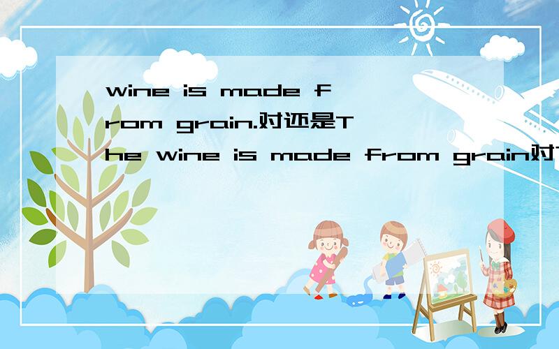wine is made from grain.对还是The wine is made from grain对?为什么