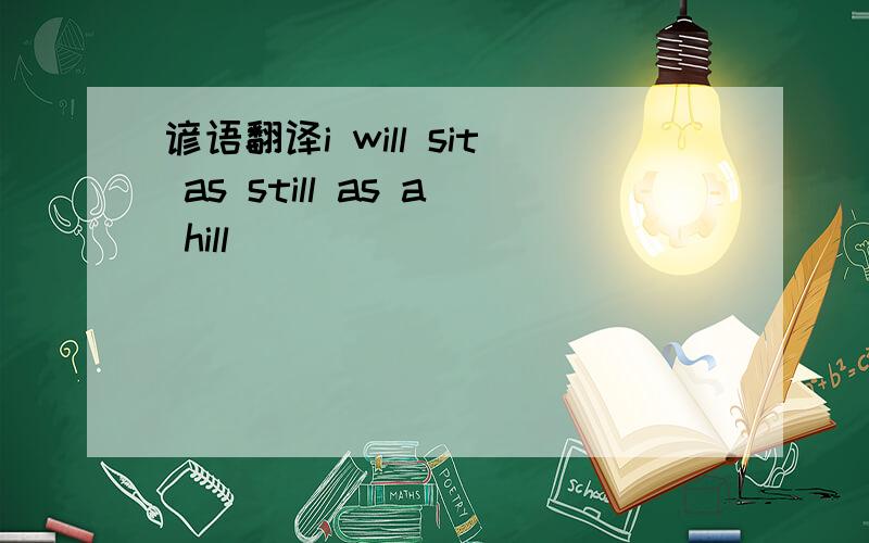 谚语翻译i will sit as still as a hill
