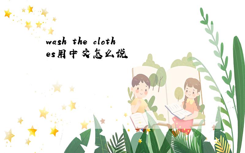 wash the clothes用中文怎么说