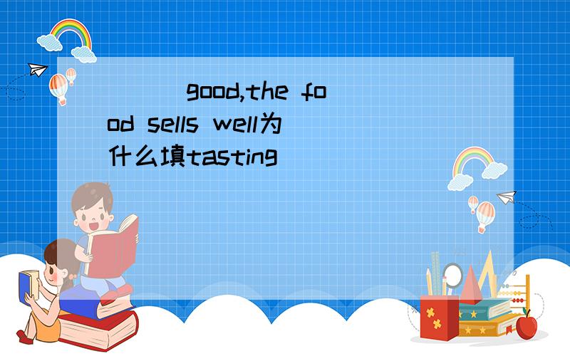 ___good,the food sells well为什么填tasting