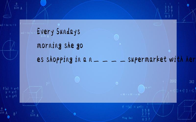 Every Sundays morning she goes shopping in a n____supermarket with her mother