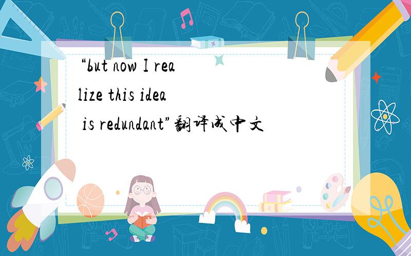 “but now I realize this idea is redundant”翻译成中文