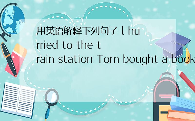 用英语解释下列句子 l hurried to the train station Tom bought a book for tom