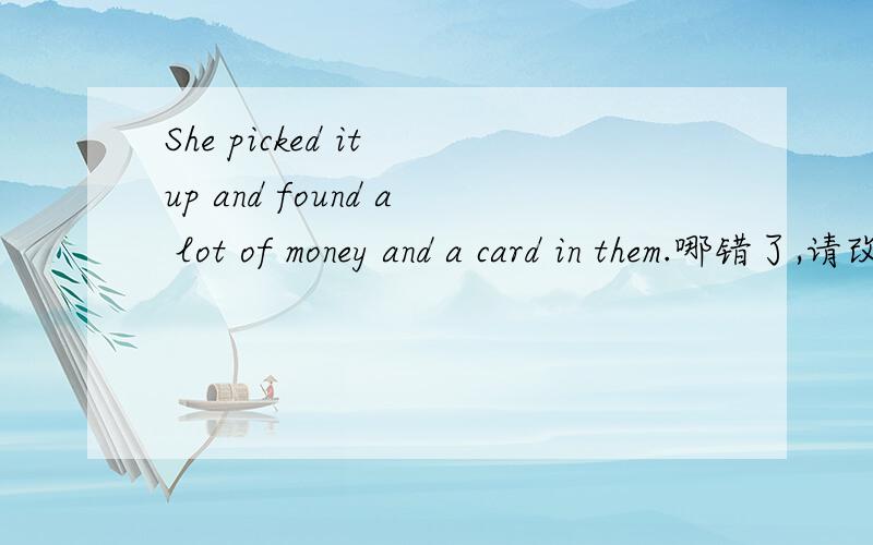 She picked it up and found a lot of money and a card in them.哪错了,请改过来谢谢