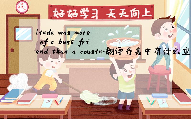 linda was more of a best friend than a cousin.翻译并其中有什么重要的语法,和短语的用法?