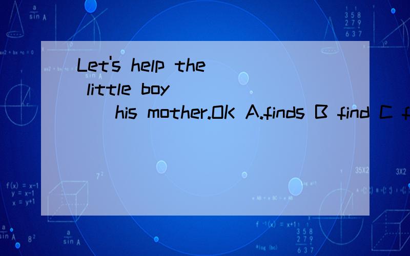 Let's help the little boy ____his mother.OK A.finds B find C found D findig