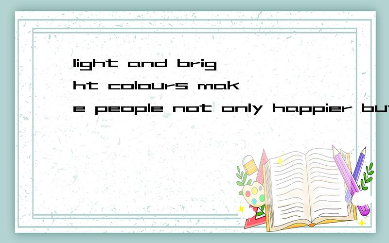 light and bright colours make people not only happier but more