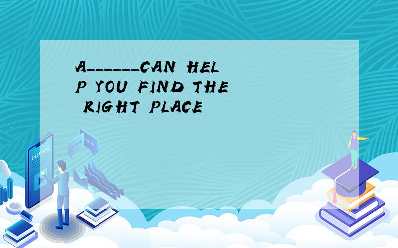 A______CAN HELP YOU FIND THE RIGHT PLACE
