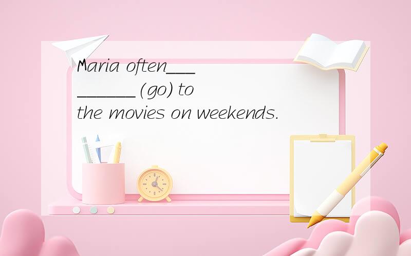 Maria often_________(go) to the movies on weekends.