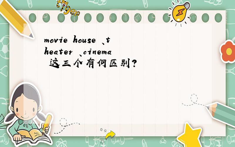 movie house 、theater 、cinema 这三个有何区别?