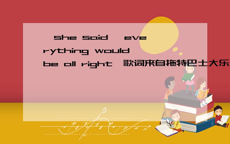《she said ,everything would be all right》歌词来自拖特巴士大乐团,专辑Summer And Winter