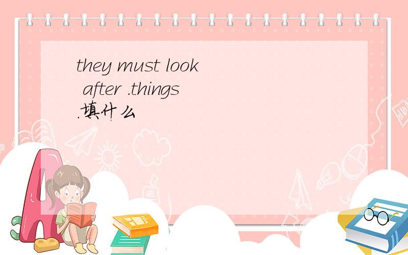 they must look after .things.填什么