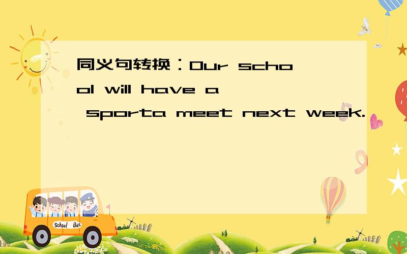 同义句转换：Our school will have a sporta meet next week.