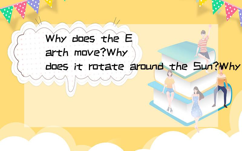 Why does the Earth move?Why does it rotate around the Sun?Why does it spin anticlockwise?