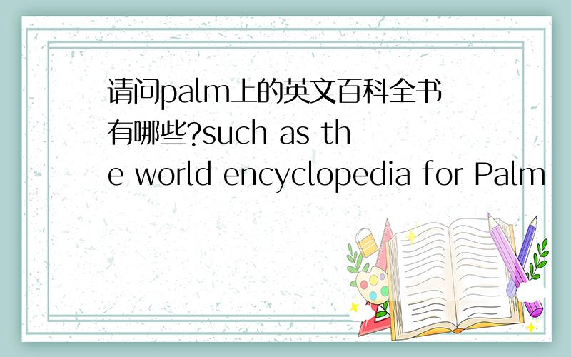 请问palm上的英文百科全书有哪些?such as the world encyclopedia for Palm