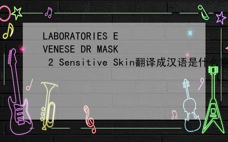 LABORATORIES EVENESE DR MASK 2 Sensitive Skin翻译成汉语是什么意思?（有关化妆品的）谢谢大家了!是关于资生堂化妆品的一个系列，急急急，谢谢各位了！