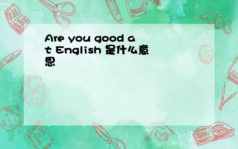 Are you good at English 是什么意思