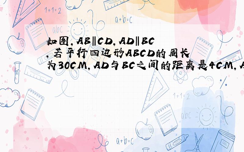 如图,AB‖CD,AD‖BC,若平行四边形ABCD的周长为30CM,AD与BC之间的距离是4CM,AB与DC之间的距离是6CM,求平行四边形ABCD的面积、