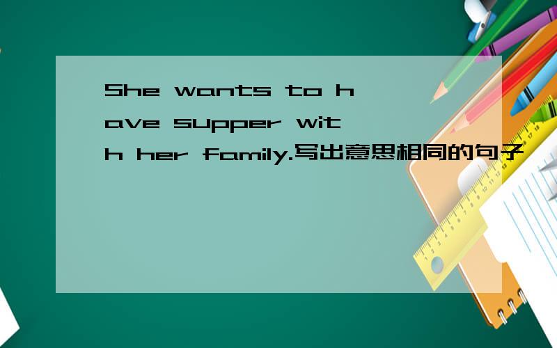 She wants to have supper with her family.写出意思相同的句子