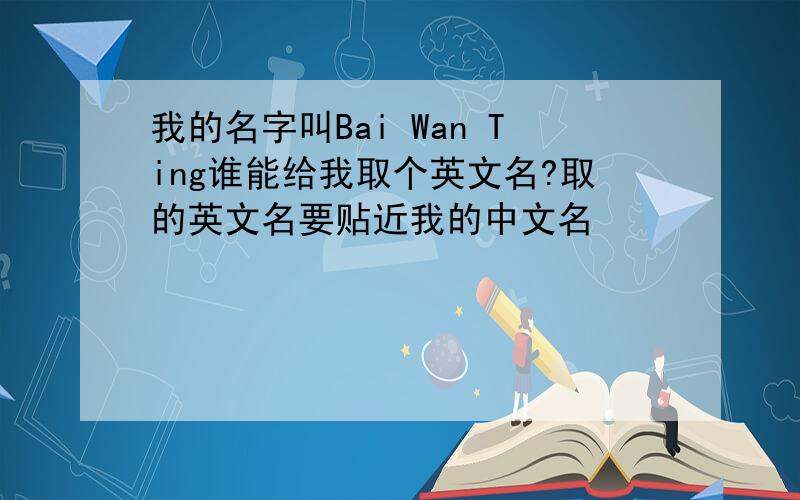 我的名字叫Bai Wan Ting谁能给我取个英文名?取的英文名要贴近我的中文名