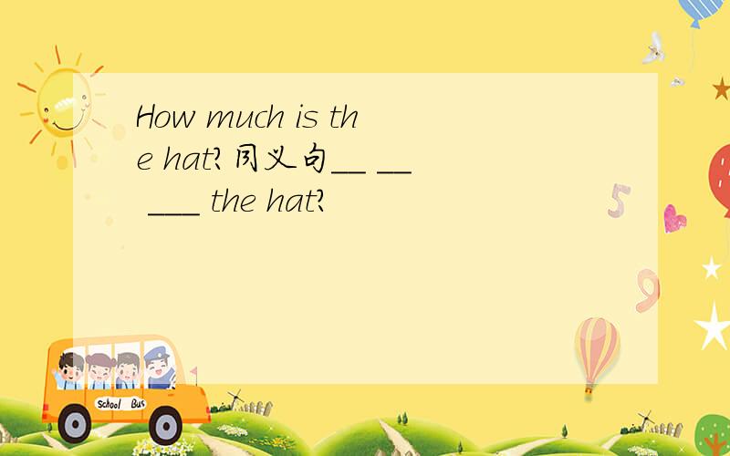 How much is the hat?同义句__ __ ___ the hat?