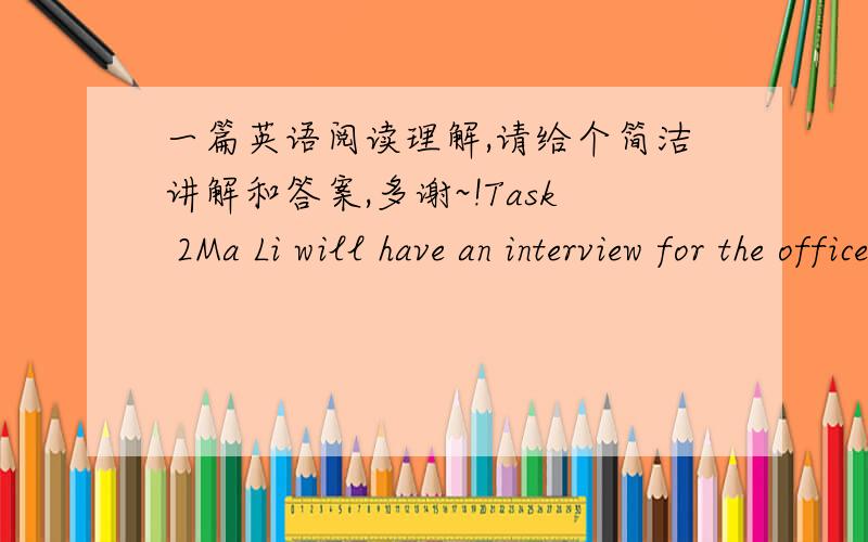 一篇英语阅读理解,请给个简洁讲解和答案,多谢~!Task 2Ma Li will have an interview for the office manager job tomorrow. She is now worried about what she should say during the interview, so she asks her neighbor Liu Lu, an experienced