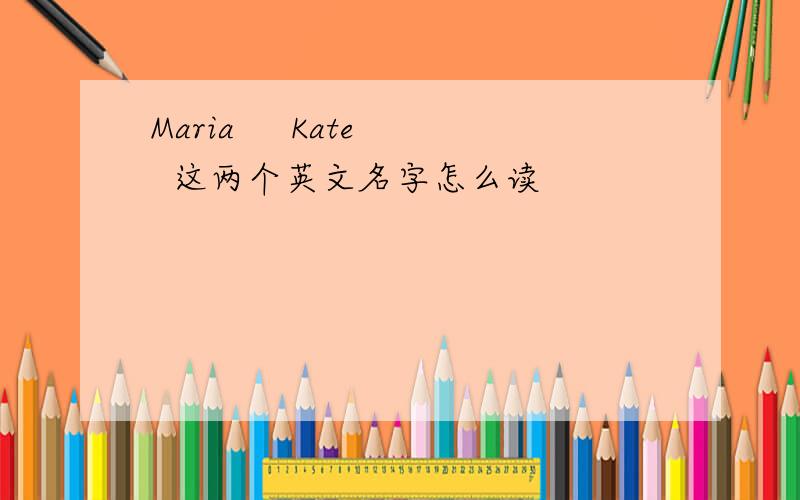 Maria     Kate  这两个英文名字怎么读