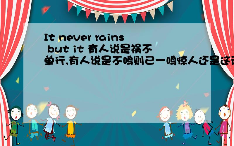 It never rains but it 有人说是祸不单行,有人说是不鸣则已一鸣惊人还是这两个意思都有?