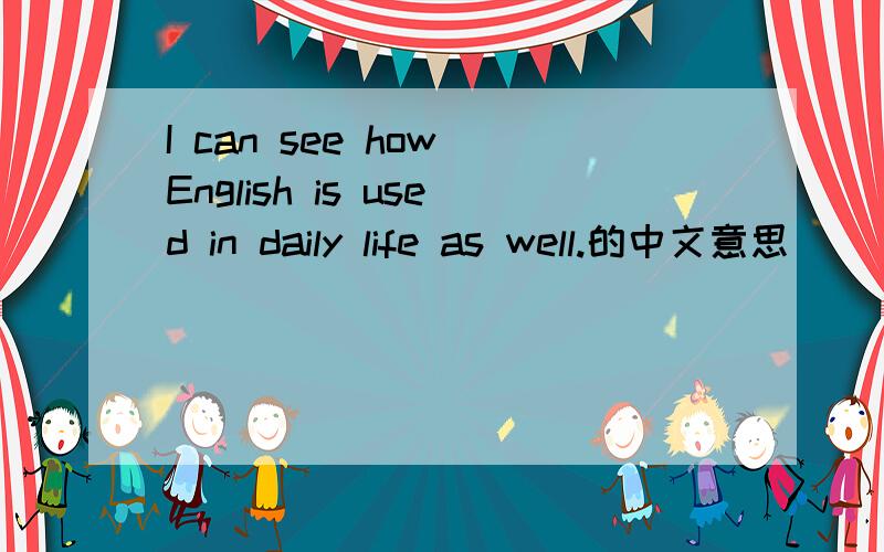 I can see how English is used in daily life as well.的中文意思