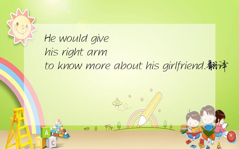 He would give his right arm to know more about his girlfriend.翻译