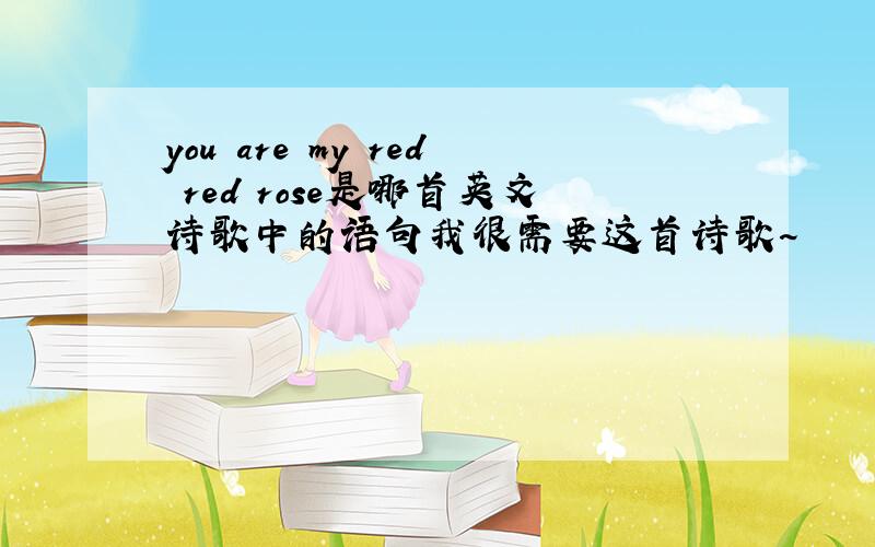 you are my red red rose是哪首英文诗歌中的语句我很需要这首诗歌~