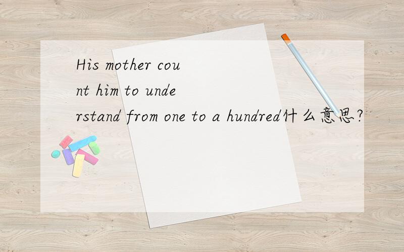 His mother count him to understand from one to a hundred什么意思?