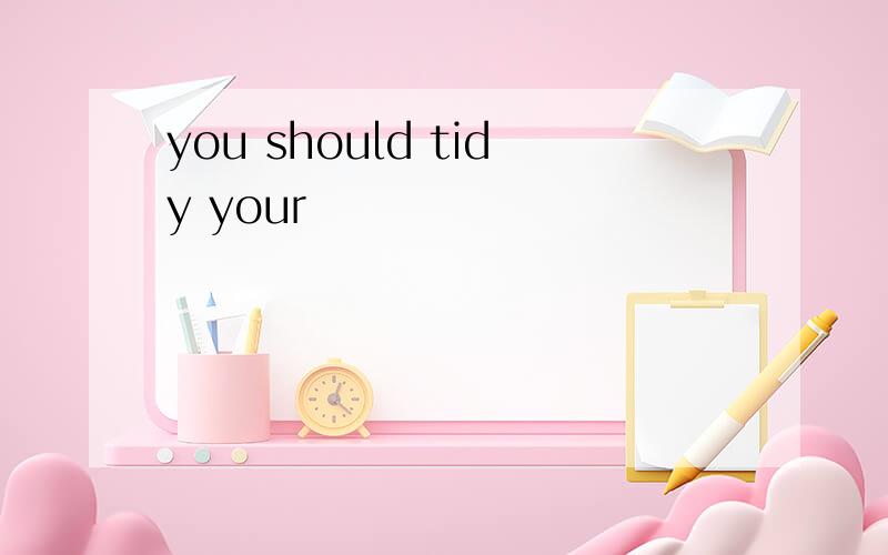 you should tidy your