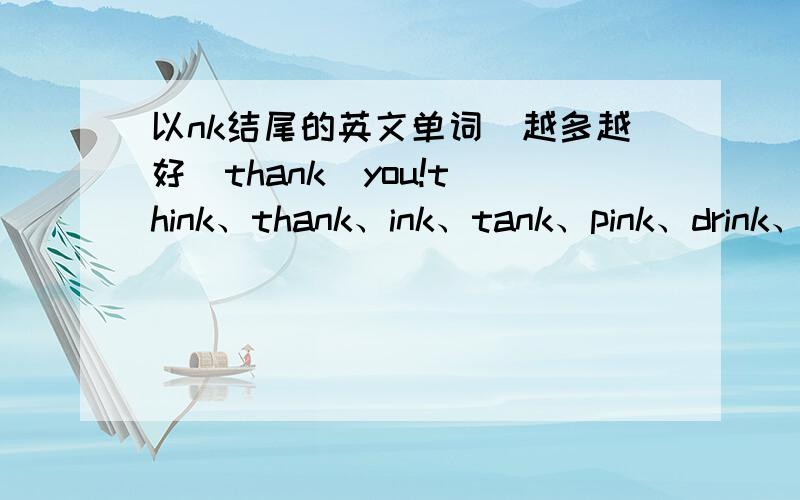 以nk结尾的英文单词（越多越好）thank  you!think、thank、ink、tank、pink、drink、biank还差两个