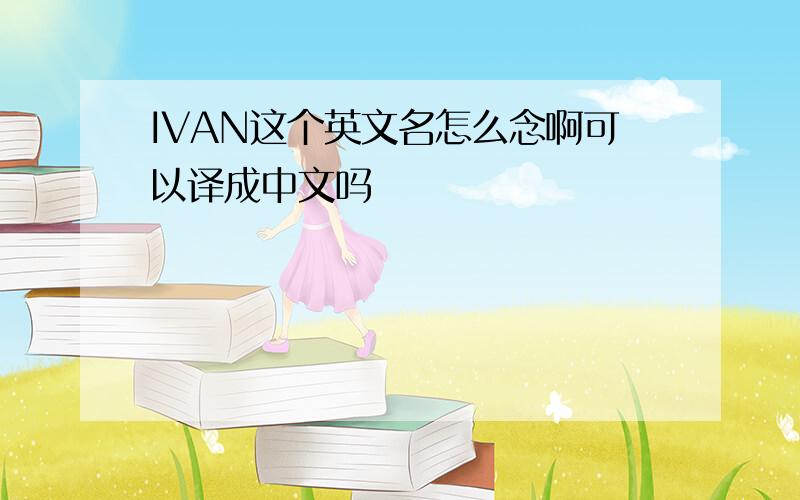 IVAN这个英文名怎么念啊可以译成中文吗