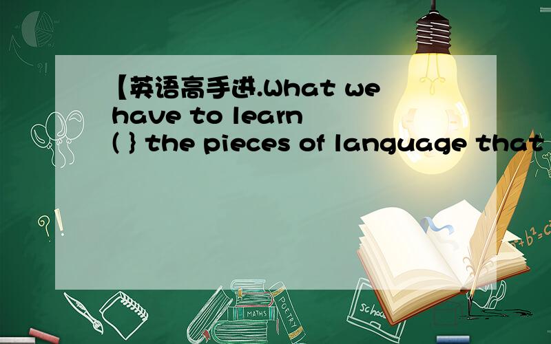 【英语高手进.What we have to learn ( } the pieces of language that produce inversion.应该用are还是is 为什么?==||| 可答案是are 为什么呢--