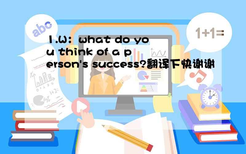 1.W：what do you think of a person's success?翻译下快谢谢