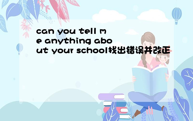 can you tell me anything about your school找出错误并改正