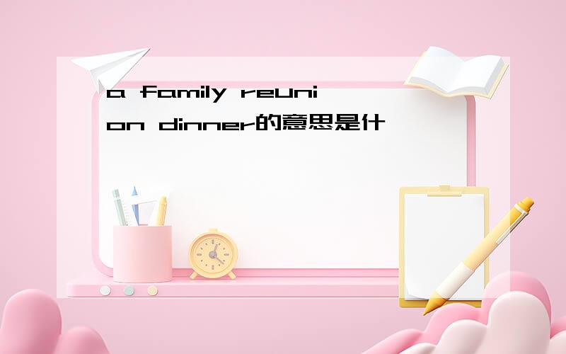a family reunion dinner的意思是什麽