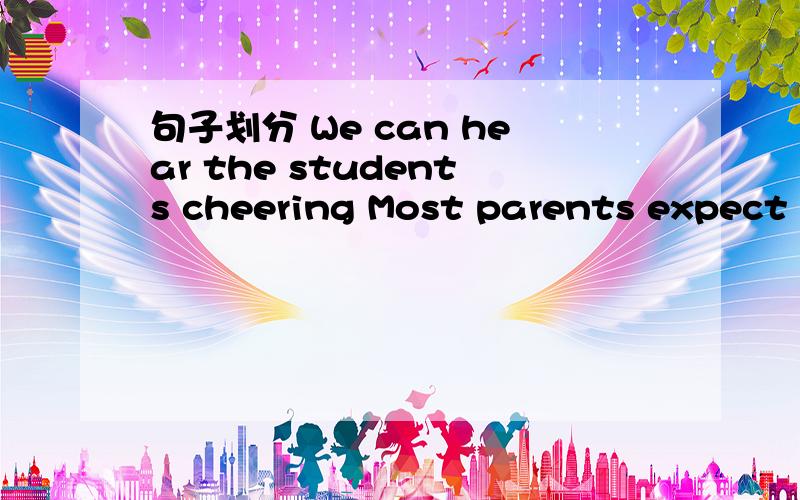 句子划分 We can hear the students cheering Most parents expect much of their children