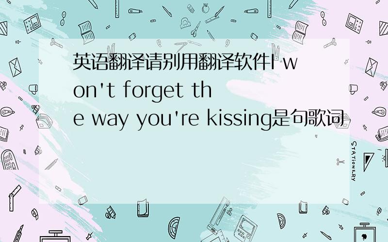 英语翻译请别用翻译软件I won't forget the way you're kissing是句歌词