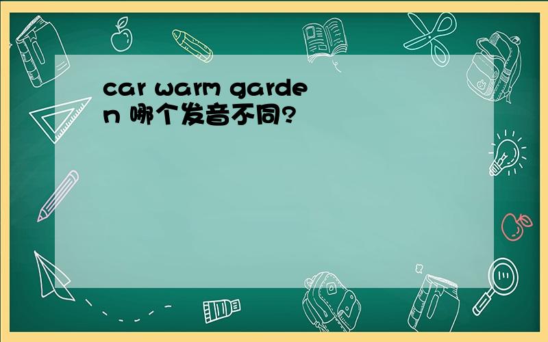 car warm garden 哪个发音不同?