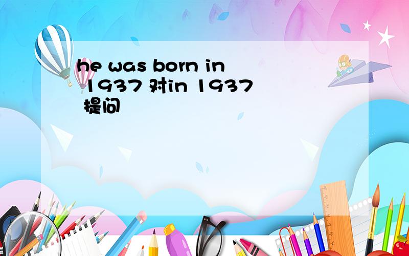 he was born in 1937 对in 1937 提问