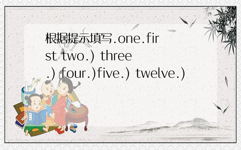 根据提示填写.one.first two.) three.) four.)five.) twelve.)